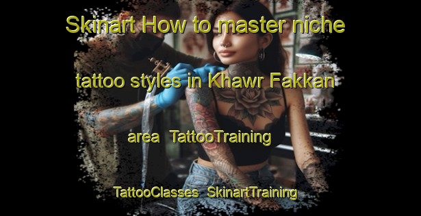 Skinart How to master niche tattoo styles in Khawr Fakkan area | TattooTraining | TattooClasses | SkinartTraining-United Arab Emirates