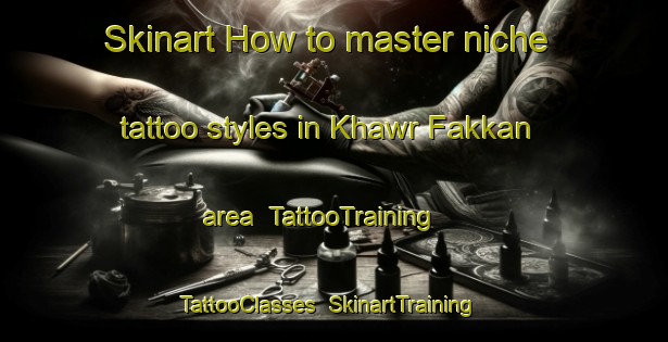 Skinart How to master niche tattoo styles in Khawr Fakkan area | TattooTraining | TattooClasses | SkinartTraining-United Arab Emirates