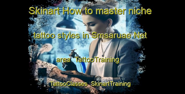 Skinart How to master niche tattoo styles in Smsaruae Net area | TattooTraining | TattooClasses | SkinartTraining-United Arab Emirates