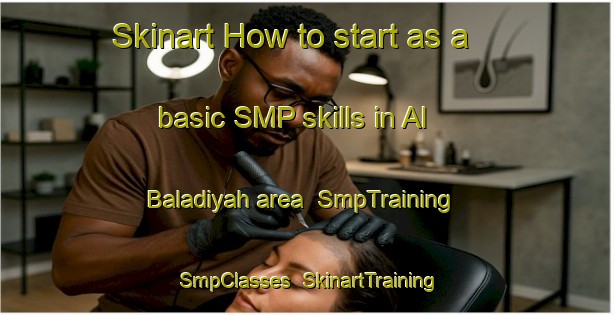 Skinart How to start as a basic SMP skills in Al Baladiyah area | SmpTraining | SmpClasses | SkinartTraining-United Arab Emirates