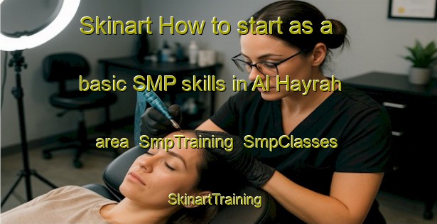 Skinart How to start as a basic SMP skills in Al Hayrah area | SmpTraining | SmpClasses | SkinartTraining-United Arab Emirates