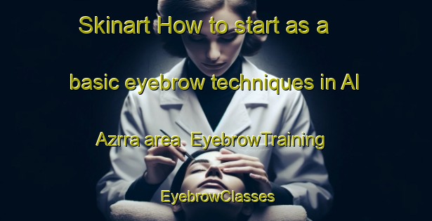 Skinart How to start as a basic eyebrow techniques in Al Azrra area | EyebrowTraining | EyebrowClasses | SkinartTraining-United Arab Emirates