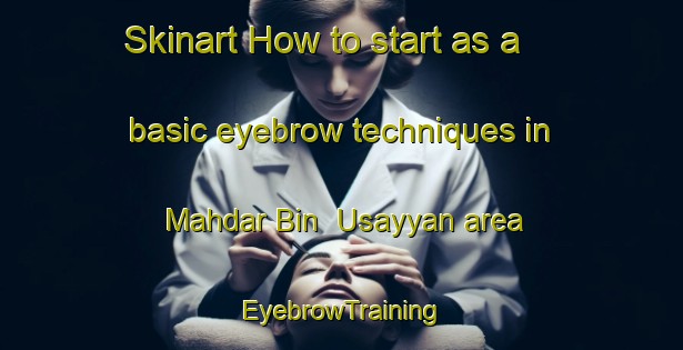 Skinart How to start as a basic eyebrow techniques in Mahdar Bin  Usayyan area | EyebrowTraining | EyebrowClasses | SkinartTraining-United Arab Emirates