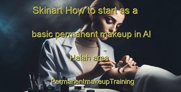 Skinart How to start as a basic permanent makeup in Al Halah area | PermanentmakeupTraining | PermanentmakeupClasses | SkinartTraining-United Arab Emirates