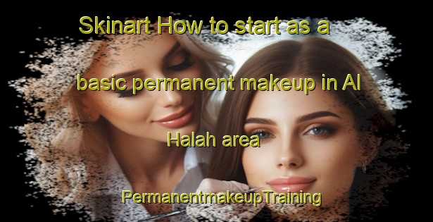 Skinart How to start as a basic permanent makeup in Al Halah area | PermanentmakeupTraining | PermanentmakeupClasses | SkinartTraining-United Arab Emirates