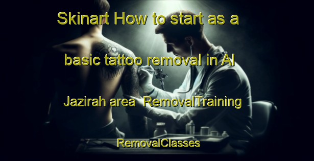 Skinart How to start as a basic tattoo removal in Al Jazirah area | RemovalTraining | RemovalClasses | SkinartTraining-United Arab Emirates