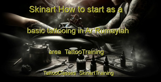 Skinart How to start as a basic tattooing in Ar Rumaylah area | TattooTraining | TattooClasses | SkinartTraining-United Arab Emirates