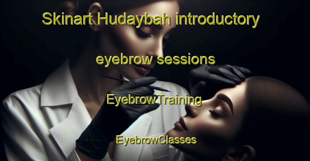 Skinart Hudaybah introductory eyebrow sessions | EyebrowTraining | EyebrowClasses | SkinartTraining-United Arab Emirates