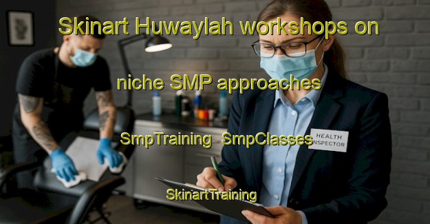 Skinart Huwaylah workshops on niche SMP approaches | SmpTraining | SmpClasses | SkinartTraining-United Arab Emirates