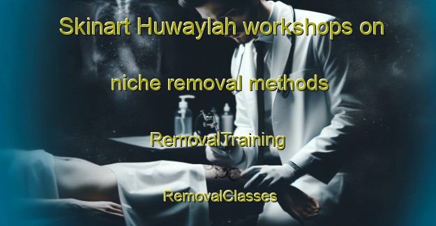 Skinart Huwaylah workshops on niche removal methods | RemovalTraining | RemovalClasses | SkinartTraining-United Arab Emirates