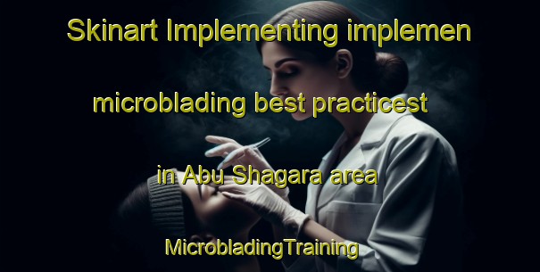 Skinart Implementing implemen microblading best practicest in Abu Shagara area | MicrobladingTraining | MicrobladingClasses | SkinartTraining-United Arab Emirates