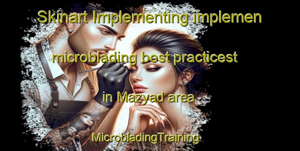 Skinart Implementing implemen microblading best practicest in Mazyad area | MicrobladingTraining | MicrobladingClasses | SkinartTraining-United Arab Emirates