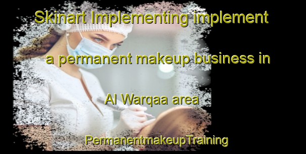 Skinart Implementing implement a permanent makeup business in Al Warqaa area | PermanentmakeupTraining | PermanentmakeupClasses | SkinartTraining-United Arab Emirates