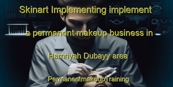 Skinart Implementing implement a permanent makeup business in Hamriyah Dubayy area | PermanentmakeupTraining | PermanentmakeupClasses | SkinartTraining-United Arab Emirates