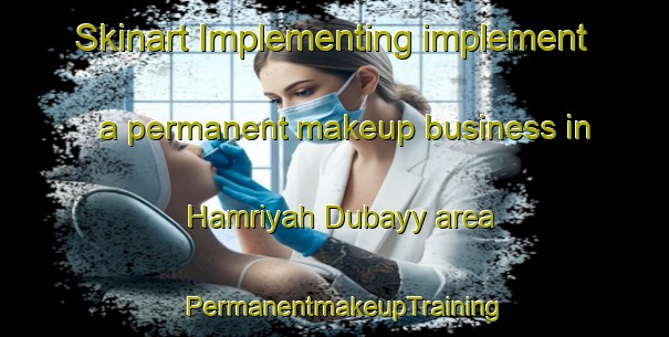 Skinart Implementing implement a permanent makeup business in Hamriyah Dubayy area | PermanentmakeupTraining | PermanentmakeupClasses | SkinartTraining-United Arab Emirates