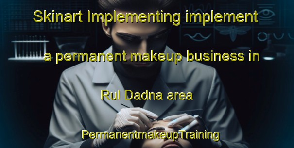 Skinart Implementing implement a permanent makeup business in Rul Dadna area | PermanentmakeupTraining | PermanentmakeupClasses | SkinartTraining-United Arab Emirates
