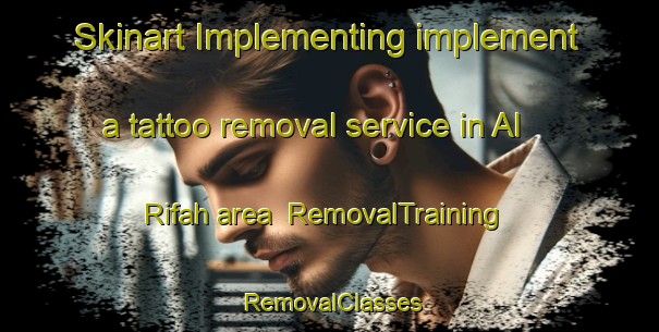 Skinart Implementing implement a tattoo removal service in Al Rifah area | RemovalTraining | RemovalClasses | SkinartTraining-United Arab Emirates