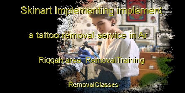 Skinart Implementing implement a tattoo removal service in Ar Riqqah area | RemovalTraining | RemovalClasses | SkinartTraining-United Arab Emirates