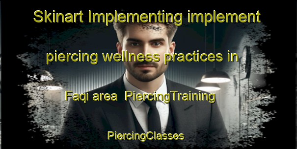 Skinart Implementing implement piercing wellness practices in Faqi area | PiercingTraining | PiercingClasses | SkinartTraining-United Arab Emirates