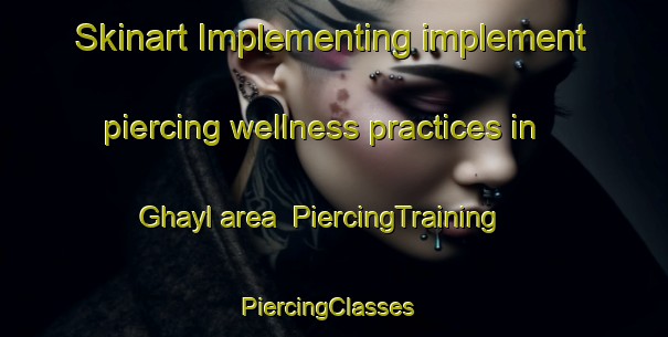 Skinart Implementing implement piercing wellness practices in Ghayl area | PiercingTraining | PiercingClasses | SkinartTraining-United Arab Emirates