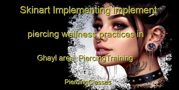 Skinart Implementing implement piercing wellness practices in Ghayl area | PiercingTraining | PiercingClasses | SkinartTraining-United Arab Emirates