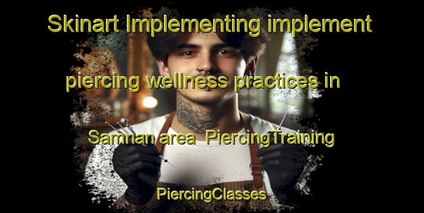 Skinart Implementing implement piercing wellness practices in Samnan area | #PiercingTraining #PiercingClasses #SkinartTraining-United Arab Emirates