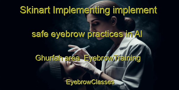 Skinart Implementing implement safe eyebrow practices in Al Ghurfah area | EyebrowTraining | EyebrowClasses | SkinartTraining-United Arab Emirates