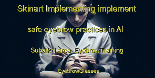Skinart Implementing implement safe eyebrow practices in Al Subaikhi area | EyebrowTraining | EyebrowClasses | SkinartTraining-United Arab Emirates