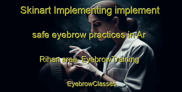 Skinart Implementing implement safe eyebrow practices in Ar Rihan area | EyebrowTraining | EyebrowClasses | SkinartTraining-United Arab Emirates