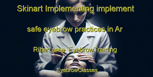 Skinart Implementing implement safe eyebrow practices in Ar Rihan area | EyebrowTraining | EyebrowClasses | SkinartTraining-United Arab Emirates