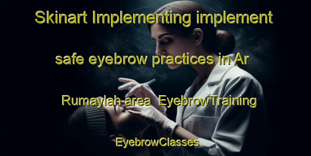 Skinart Implementing implement safe eyebrow practices in Ar Rumaylah area | EyebrowTraining | EyebrowClasses | SkinartTraining-United Arab Emirates