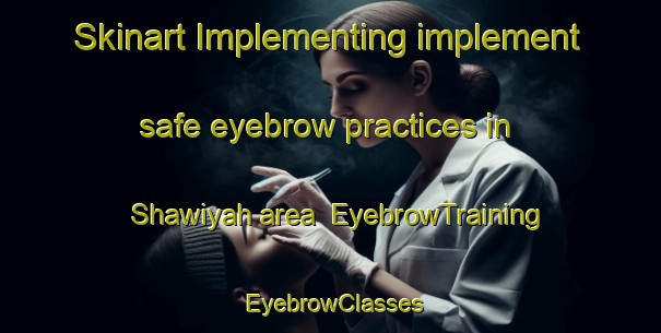 Skinart Implementing implement safe eyebrow practices in Shawiyah area | EyebrowTraining | EyebrowClasses | SkinartTraining-United Arab Emirates