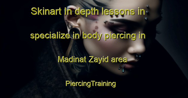 Skinart In-depth lessons in specialize in body piercing in Madinat Zayid area | PiercingTraining | PiercingClasses | SkinartTraining-United Arab Emirates