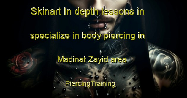 Skinart In-depth lessons in specialize in body piercing in Madinat Zayid area | PiercingTraining | PiercingClasses | SkinartTraining-United Arab Emirates