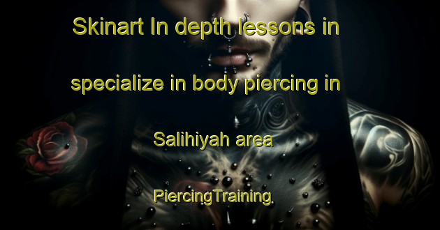 Skinart In-depth lessons in specialize in body piercing in Salihiyah area | PiercingTraining | PiercingClasses | SkinartTraining-United Arab Emirates