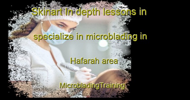 Skinart In-depth lessons in specialize in microblading in Hafarah area | MicrobladingTraining | MicrobladingClasses | SkinartTraining-United Arab Emirates