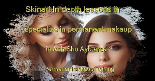 Skinart In-depth lessons in specialize in permanent makeup in Ash Shu Ayb area | PermanentmakeupTraining | PermanentmakeupClasses | SkinartTraining-United Arab Emirates