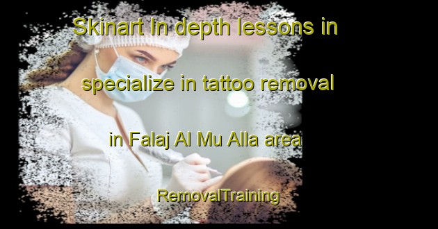 Skinart In-depth lessons in specialize in tattoo removal in Falaj Al Mu Alla area | RemovalTraining | RemovalClasses | SkinartTraining-United Arab Emirates