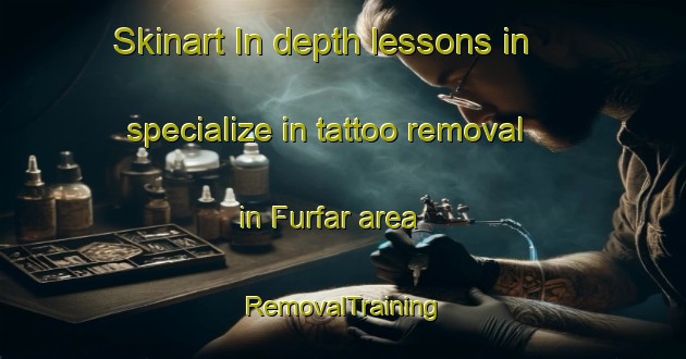 Skinart In-depth lessons in specialize in tattoo removal in Furfar area | RemovalTraining | RemovalClasses | SkinartTraining-United Arab Emirates