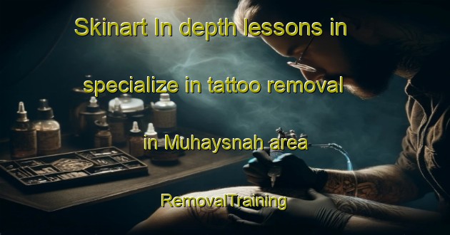 Skinart In-depth lessons in specialize in tattoo removal in Muhaysnah area | RemovalTraining | RemovalClasses | SkinartTraining-United Arab Emirates