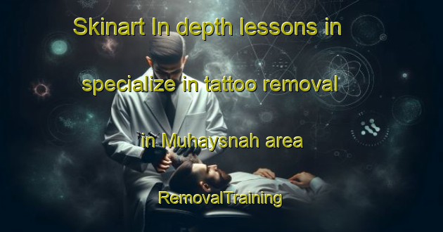 Skinart In-depth lessons in specialize in tattoo removal in Muhaysnah area | RemovalTraining | RemovalClasses | SkinartTraining-United Arab Emirates