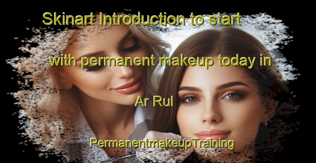 Skinart Introduction to start with permanent makeup today in Ar Rul | PermanentmakeupTraining | PermanentmakeupClasses | SkinartTraining-United Arab Emirates