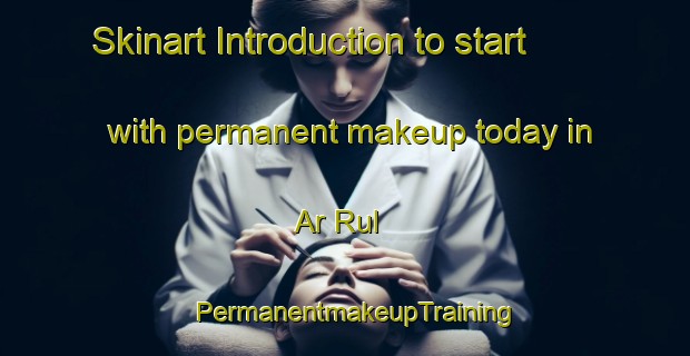 Skinart Introduction to start with permanent makeup today in Ar Rul | PermanentmakeupTraining | PermanentmakeupClasses | SkinartTraining-United Arab Emirates