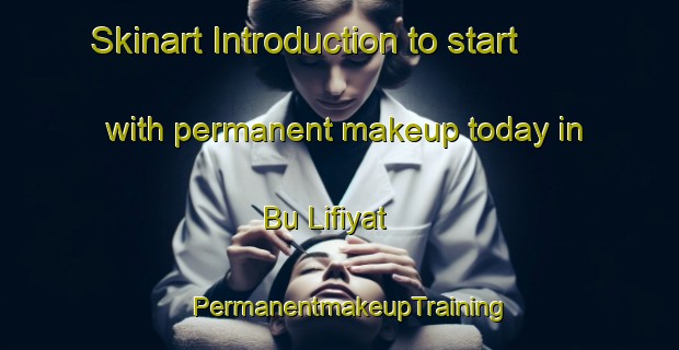 Skinart Introduction to start with permanent makeup today in Bu Lifiyat | PermanentmakeupTraining | PermanentmakeupClasses | SkinartTraining-United Arab Emirates