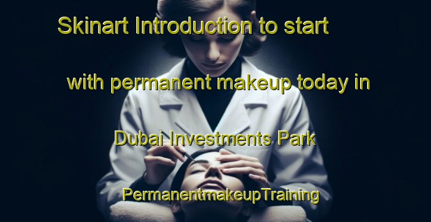 Skinart Introduction to start with permanent makeup today in Dubai Investments Park | PermanentmakeupTraining | PermanentmakeupClasses | SkinartTraining-United Arab Emirates