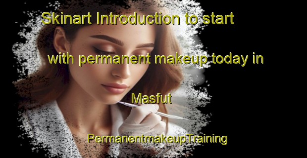 Skinart Introduction to start with permanent makeup today in Masfut | PermanentmakeupTraining | PermanentmakeupClasses | SkinartTraining-United Arab Emirates