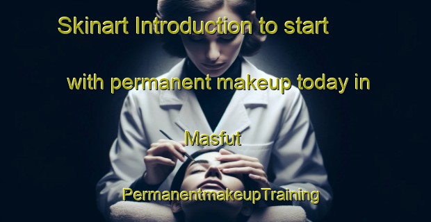 Skinart Introduction to start with permanent makeup today in Masfut | PermanentmakeupTraining | PermanentmakeupClasses | SkinartTraining-United Arab Emirates