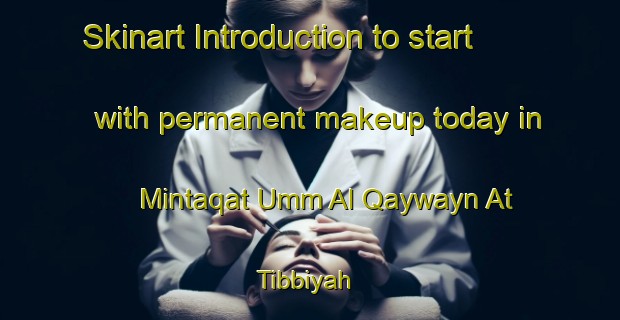 Skinart Introduction to start with permanent makeup today in Mintaqat Umm Al Qaywayn At Tibbiyah | PermanentmakeupTraining | PermanentmakeupClasses | SkinartTraining-United Arab Emirates