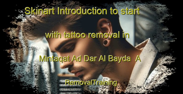 Skinart Introduction to start with tattoo removal in Mintaqat Ad Dar Al Bayda  A | RemovalTraining | RemovalClasses | SkinartTraining-United Arab Emirates