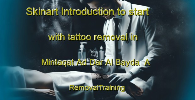 Skinart Introduction to start with tattoo removal in Mintaqat Ad Dar Al Bayda  A | RemovalTraining | RemovalClasses | SkinartTraining-United Arab Emirates